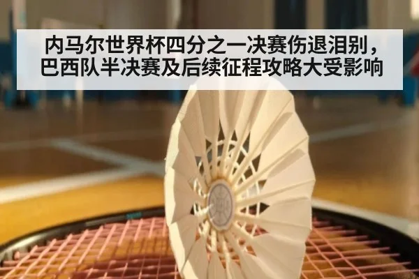 内马尔世界杯四分之一决赛伤退泪别，巴西队半决赛及后续征程攻略大受影响