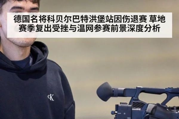 德国名将科贝尔巴特洪堡站因伤退赛 草地赛季复出受挫与温网参赛前景深度分析