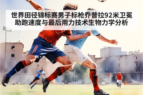 世界田径锦标赛男子标枪乔普拉92米卫冕助跑速度与最后用力技术生物力学分析