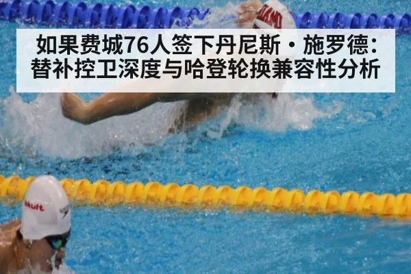 如果费城76人签下丹尼斯·施罗德：替补控卫深度与哈登轮换兼容性分析