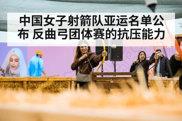 中国女子射箭队亚运名单公布 反曲弓团体赛的抗压能力