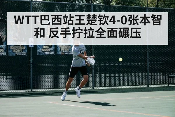 WTT巴西站王楚钦4-0张本智和 反手拧拉全面碾压