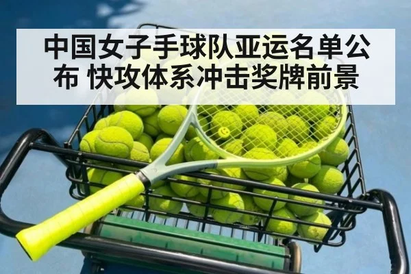 中国女子手球队亚运名单公布 快攻体系冲击奖牌前景